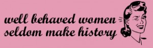 well-behaved-women-seldom-make-history-19
